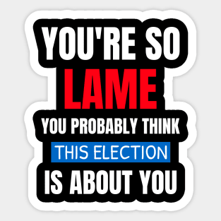 You're So Lame You Probably Think This Election Sticker